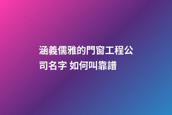 涵義儒雅的門窗工程公司名字 如何叫靠譜-第1張-公司起名-玄機派